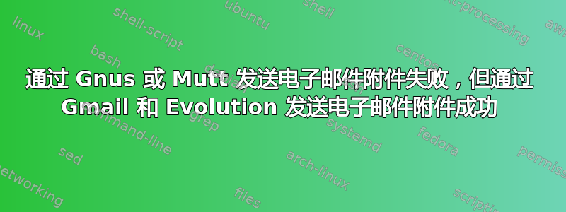 通过 Gnus 或 Mutt 发送电子邮件附件失败，但通过 Gmail 和 Evolution 发送电子邮件附件成功