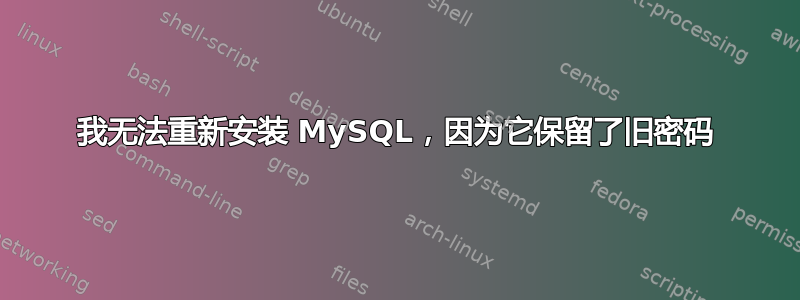 我无法重新安装 MySQL，因为它保留了旧密码