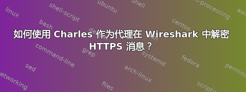 如何使用 Charles 作为代理在 Wireshark 中解密 HTTPS 消息？