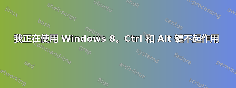 我正在使用 Windows 8。Ctrl 和 Alt 键不起作用