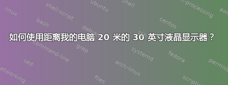 如何使用距离我的电脑 20 米的 30 英寸液晶显示器？