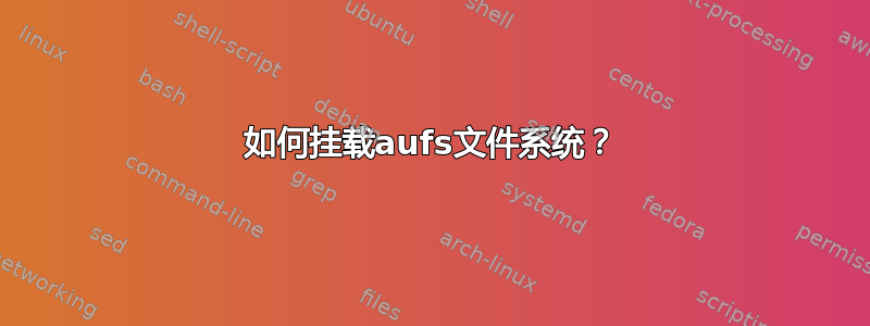 如何挂载aufs文件系统？