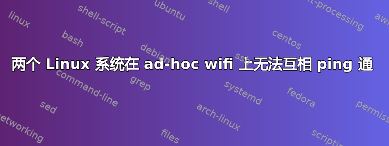 两个 Linux 系统在 ad-hoc wifi 上无法互相 ping 通