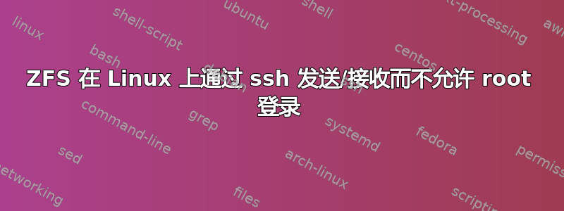 ZFS 在 Linux 上通过 ssh 发送/接收而不允许 root 登录