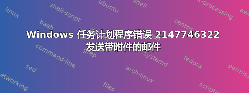 Windows 任务计划程序错误 2147746322 发送带附件的邮件