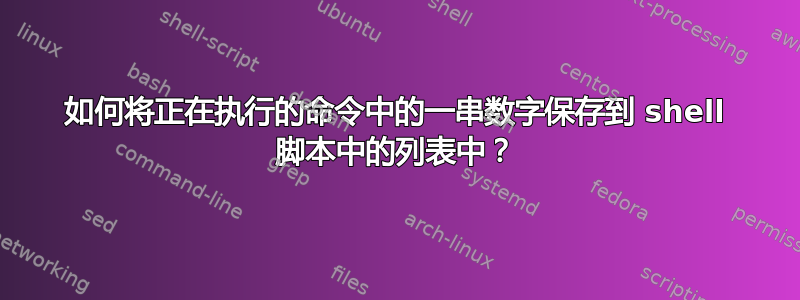 如何将正在执行的命令中的一串数字保存到 shell 脚本中的列表中？