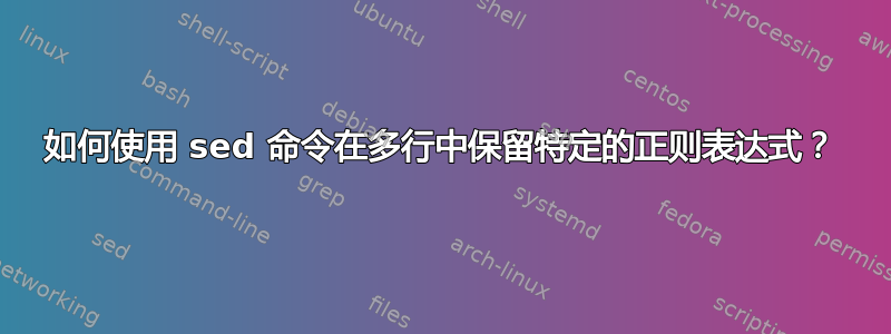 如何使用 sed 命令在多行中保留特定的正则表达式？