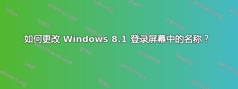 如何更改 Windows 8.1 登录屏幕中的名称？