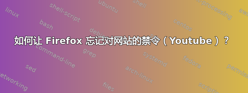 如何让 Firefox 忘记对网站的禁令（Youtube）？