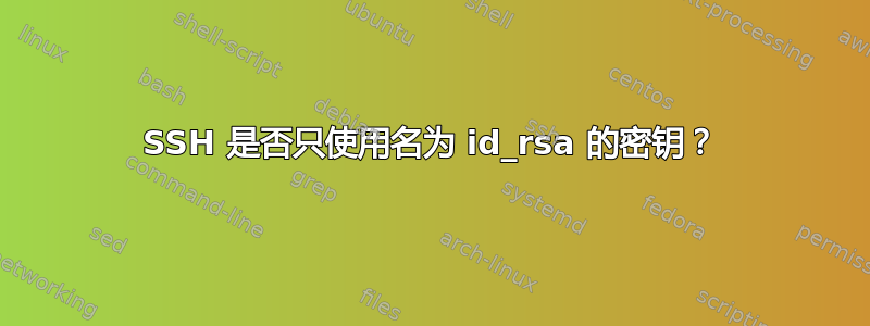 SSH 是否只使用名为 id_rsa 的密钥？