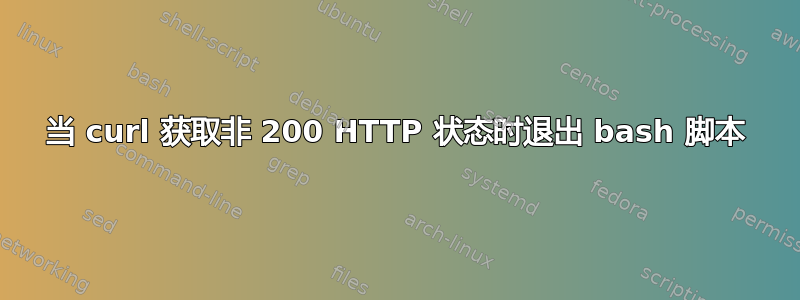 当 curl 获取非 200 HTTP 状态时退出 bash 脚本