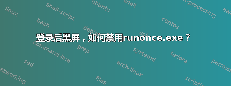 登录后黑屏，如何禁用runonce.exe？