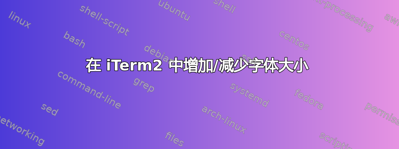 在 iTerm2 中增加/减少字体大小