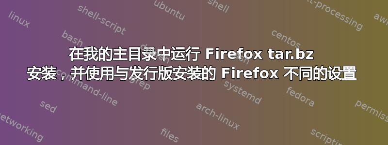 在我的主目录中运行 Firefox tar.bz 安装，并使用与发行版安装的 Firefox 不同的设置