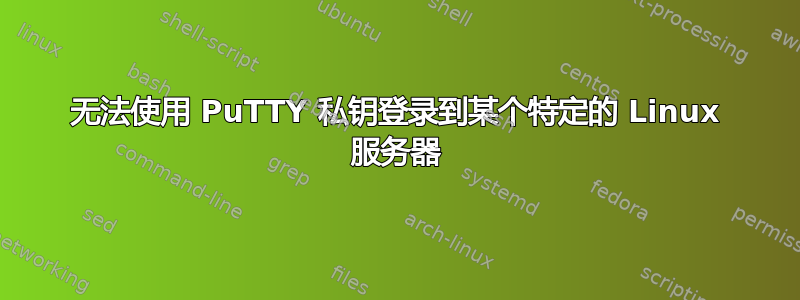 无法使用 PuTTY 私钥登录到某个特定的 Linux 服务器