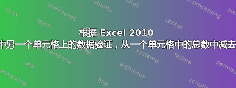 根据 Excel 2010 中另一个单元格上的数据验证，从一个单元格中的总数中减去