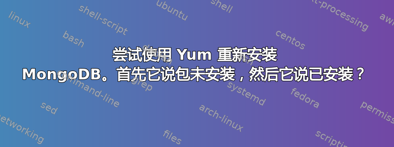 尝试使用 Yum 重新安装 MongoDB。首先它说包未安装，然后它说已安装？