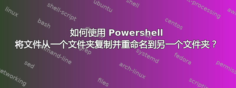 如何使用 Powershell 将文件从一个文件夹复制并重命名到另一个文件夹？