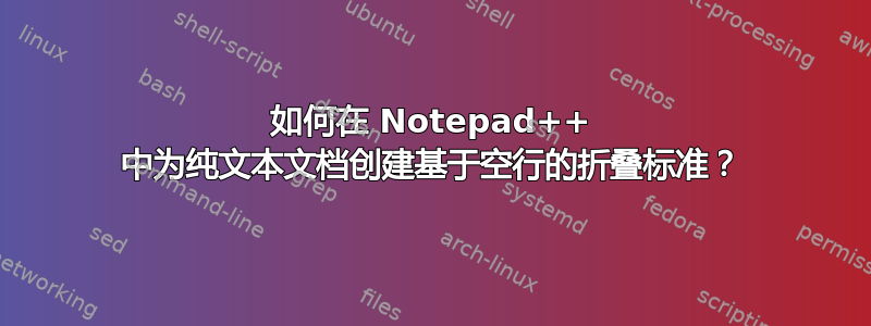 如何在 Notepad++ 中为纯文本文档创建基于空行的折叠标准？