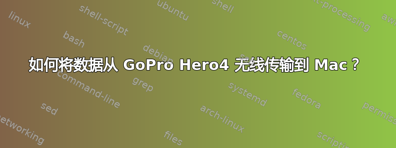 如何将数据从 GoPro Hero4 无线传输到 Mac？