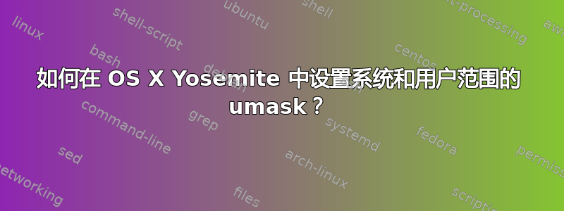 如何在 OS X Yosemite 中设置系统和用户范围的 umask？