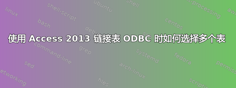 使用 Access 2013 链接表 ODBC 时如何选择多个表