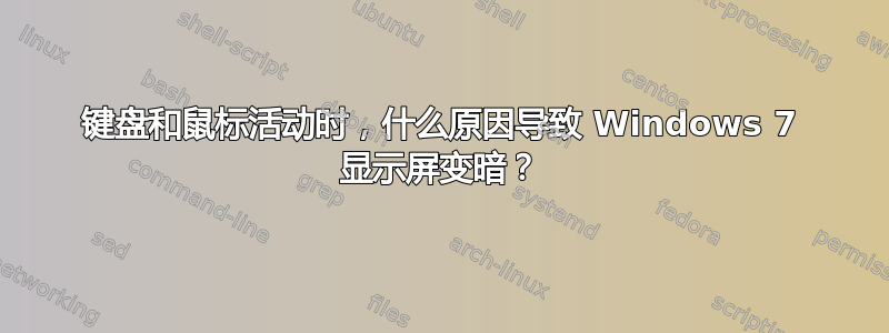 键盘和鼠标活动时，什么原因导致 Windows 7 显示屏变暗？