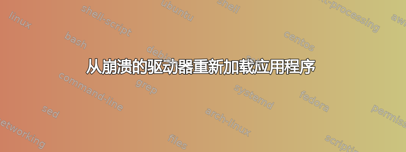 从崩溃的驱动器重新加载应用程序