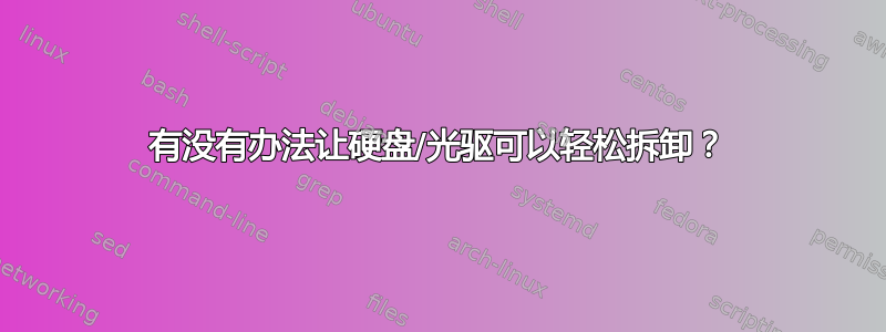 有没有办法让硬盘/光驱可以轻松拆卸？