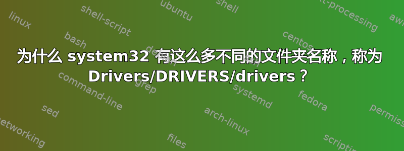 为什么 system32 有这么多不同的文件夹名称，称为 Drivers/DRIVERS/drivers？