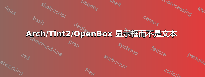 Arch/Tint2/OpenBox 显示框而不是文本