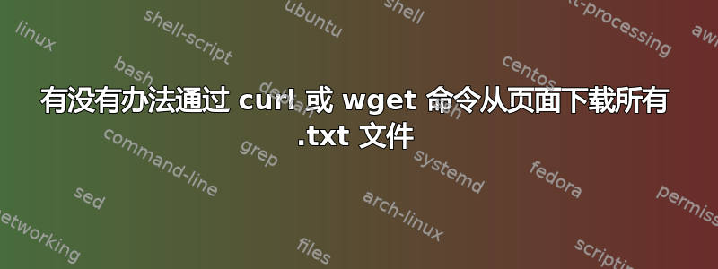 有没有办法通过 curl 或 wget 命令从页面下载所有 .txt 文件