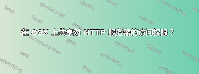 在 OSX 上共享对 HTTP 服务器的访问权限？