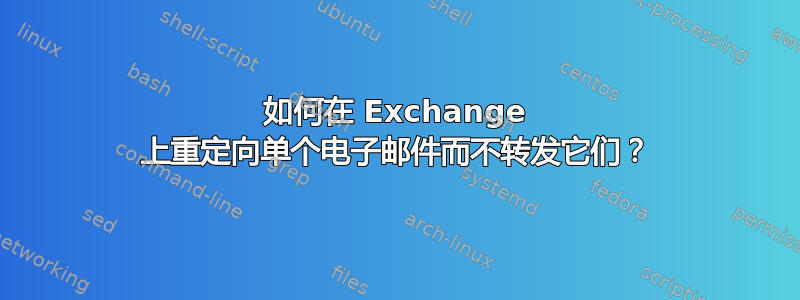 如何在 Exchange 上重定向单个电子邮件而不转发它们？