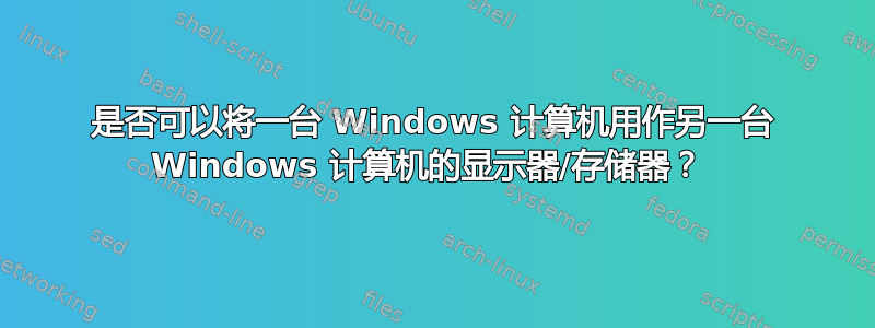 是否可以将一台 Windows 计算机用作另一台 Windows 计算机的显示器/存储器？ 