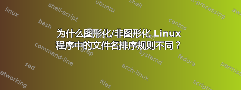 为什么图形化/非图形化 Linux 程序中的文件名排序规则不同？