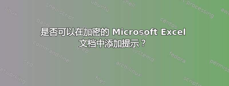 是否可以在加密的 Microsoft Excel 文档中添加提示？