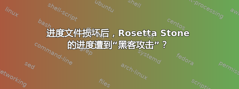 进度文件损坏后，Rosetta Stone 的进度遭到“黑客攻击”？