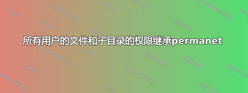 所有用户的文件和子目录的权限继承permanet