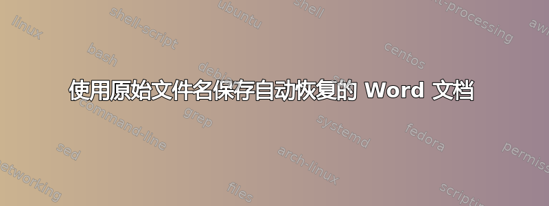 使用原始文件名保存自动恢复的 Word 文档