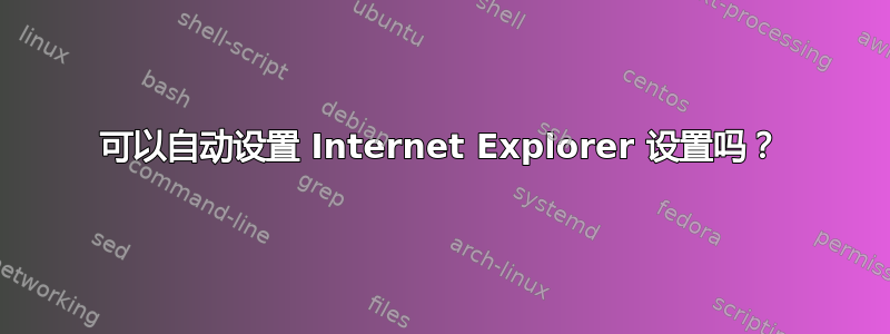 可以自动设置 Internet Explorer 设置吗？