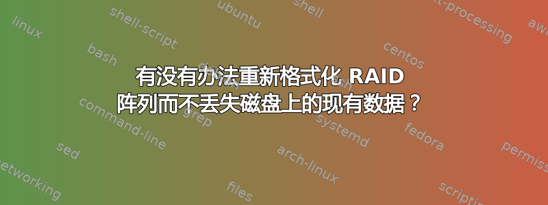 有没有办法重新格式化 RAID 阵列而不丢失磁盘上的现有数据？