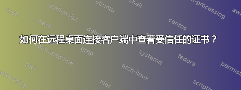 如何在远程桌面连接客户端中查看受信任的证书？