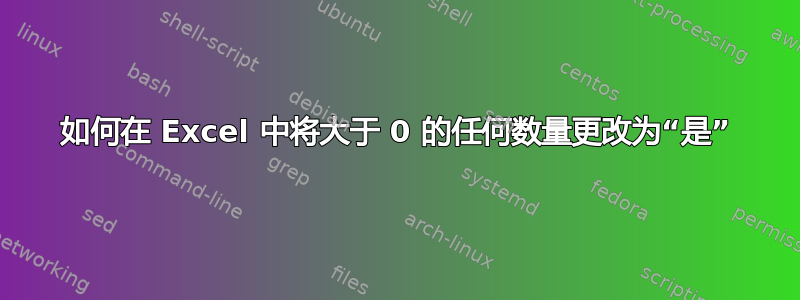 如何在 Excel 中将大于 0 的任何数量更改为“是”