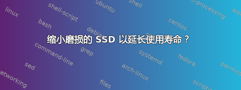 缩小磨损的 SSD 以延长使用寿命？