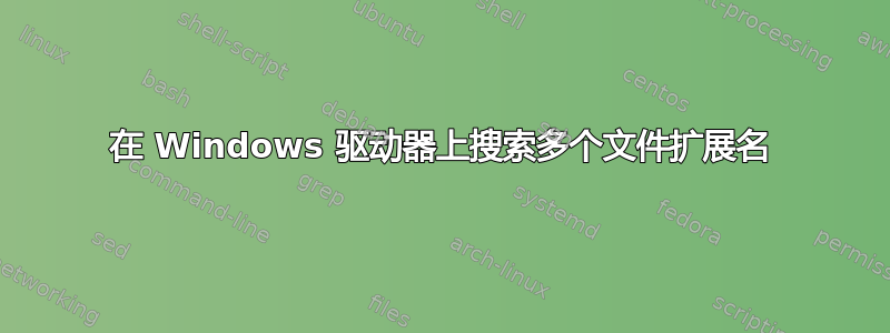 在 Windows 驱动器上搜索多个文件扩展名