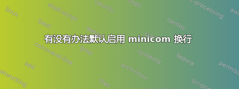 有没有办法默认启用 minicom 换行