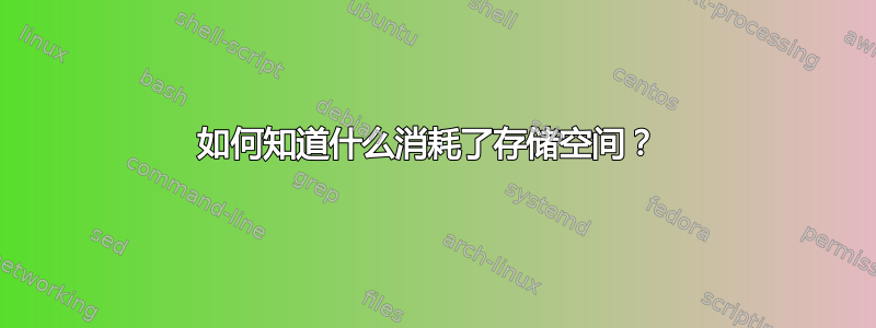 如何知道什么消耗了存储空间？ 