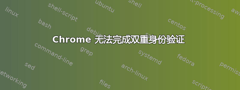 Chrome 无法完成双重身份验证