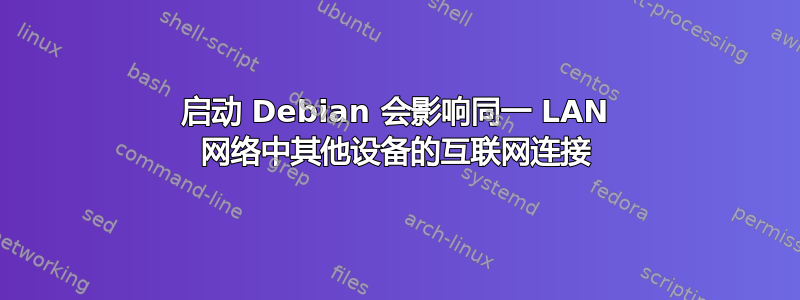 启动 Debian 会影响同一 LAN 网络中其他设备的互联网连接